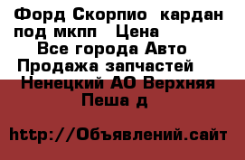 Форд Скорпио2 кардан под мкпп › Цена ­ 4 000 - Все города Авто » Продажа запчастей   . Ненецкий АО,Верхняя Пеша д.